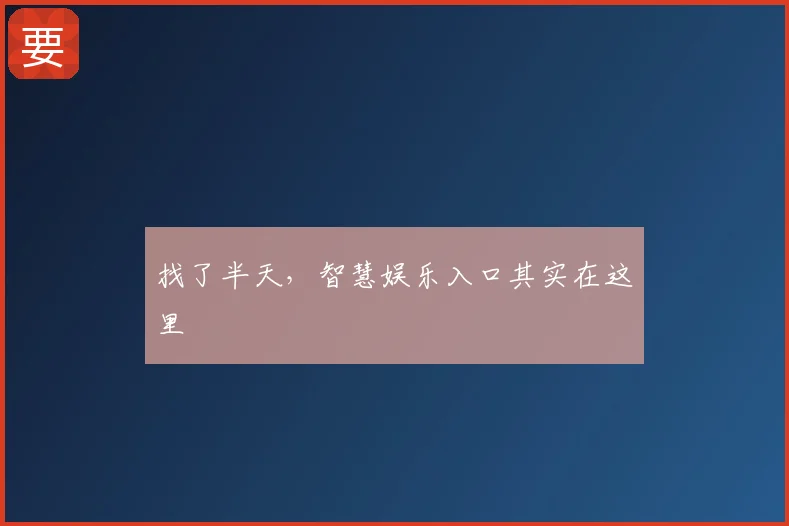 找了半天,智慧娱乐入口其实在这里